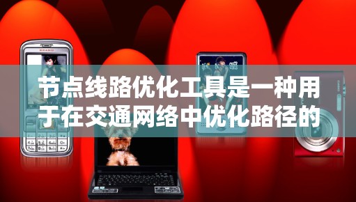 节点线路优化工具是一种用于在交通网络中优化路径的技术,旨在减少拥堵和时间成本,适用于交通管理、货物运输和应急救援等场景。以下是使用这些工具的详细步骤 节点线路优化工具是一种用于在交通网络中优化路径的技术,旨在减少拥堵和时间成本,适用于交通管理、货物运输和应急救援等场景。以下是使用这些工具的详细步骤