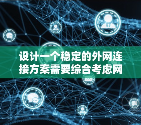 设计一个稳定的外网连接方案需要综合考虑网络架构、设备选择、安全措施、冗余设计、监控管理等多个方面。以下是一个结构化的稳定方案总结
