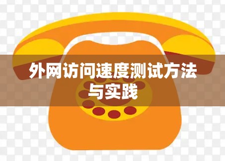 外网访问速度测试方法与实践 外网访问速度测试方法与实践