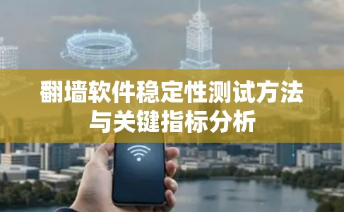 翻墙软件稳定性测试方法与关键指标分析