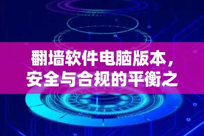 翻墙软件电脑版本,安全与合规的平衡之道 翻墙软件电脑版本,安全与合规的平衡之道