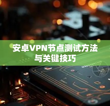 安卓VPN节点测试方法与关键技巧