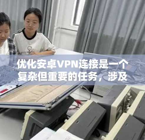 优化安卓VPN连接是一个复杂但重要的任务,涉及多个方面的改进。以下是针对各方面的具体优化步骤和建议 优化安卓VPN连接是一个复杂但重要的任务,涉及多个方面的改进。以下是针对各方面的具体优化步骤和建议