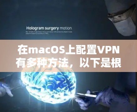 在macOS上配置VPN有多种方法,以下是根据你的需求和场景的分步指南 在macOS上配置VPN有多种方法,以下是根据你的需求和场景的分步指南