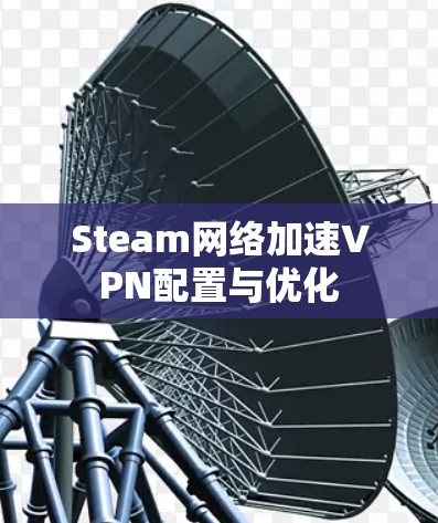 Steam网络加速VPN配置与优化