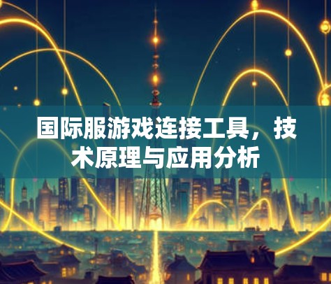 国际服游戏连接工具,技术原理与应用分析 国际服游戏连接工具,技术原理与应用分析