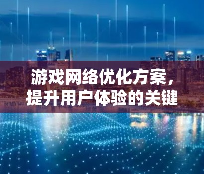 游戏网络优化方案,提升用户体验的关键 游戏网络优化方案,提升用户体验的关键