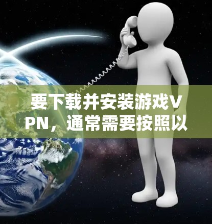 要下载并安装游戏VPN，通常需要按照以下步骤操作