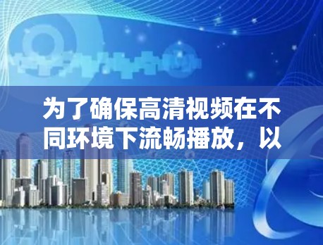 为了确保高清视频在不同环境下流畅播放，以下是一些实用的解决方案