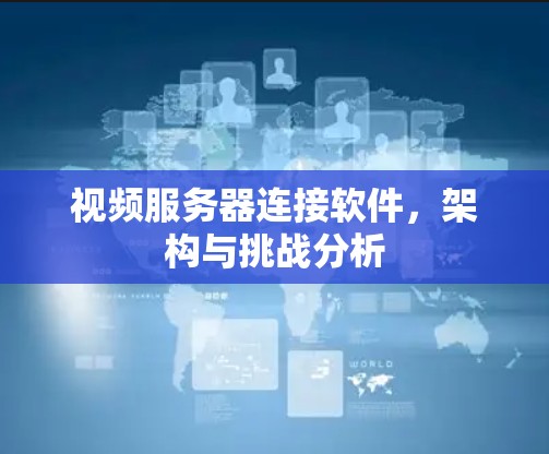 视频服务器连接软件，架构与挑战分析