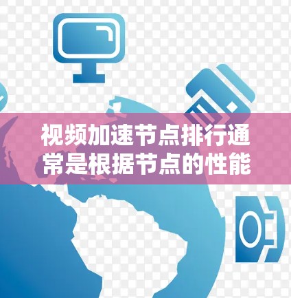 视频加速节点排行通常是根据节点的性能、稳定性、响应时间和覆盖范围来进行评估的。以下是一些常见的视频加速节点排行因素和方法