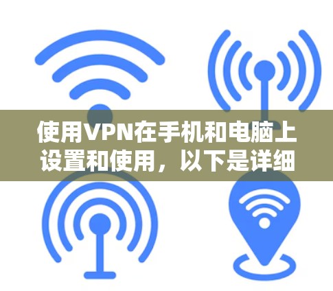 使用VPN在手机和电脑上设置和使用，以下是详细的步骤指南