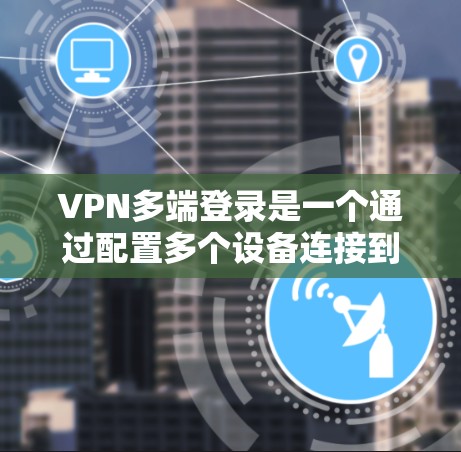 VPN多端登录是一个通过配置多个设备连接到同一虚拟专用网络(VPN)服务器来实现的网络安全策略。以下是详细的步骤指南,帮助您顺利设置和管理多端登录的VPN VPN多端登录是一个通过配置多个设备连接到同一虚拟专用网络(VPN)服务器来实现的网络安全策略。以下是详细的步骤指南,帮助您顺利设置和管理多端登录的VPN