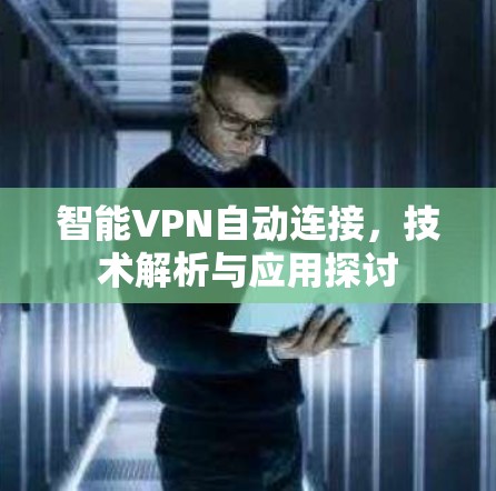 智能VPN自动连接,技术解析与应用探讨 智能VPN自动连接,技术解析与应用探讨