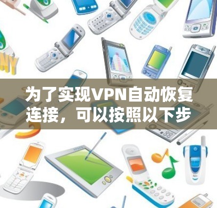 为了实现VPN自动恢复连接，可以按照以下步骤进行设置和优化