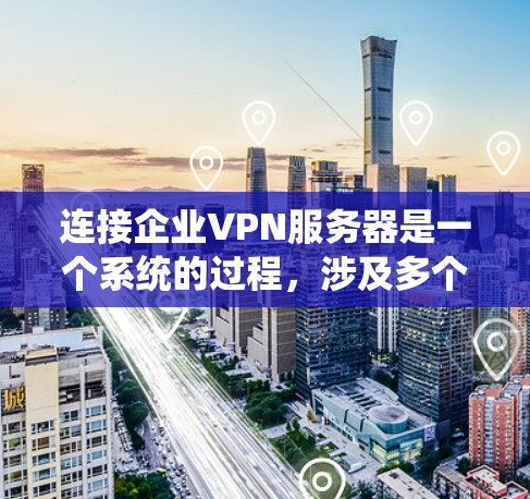 连接企业VPN服务器是一个系统的过程,涉及多个步骤和考虑因素。以下是一个分步骤的指南,帮助您顺利连接并管理企业VPN服务器 连接企业VPN服务器是一个系统的过程,涉及多个步骤和考虑因素。以下是一个分步骤的指南,帮助您顺利连接并管理企业VPN服务器