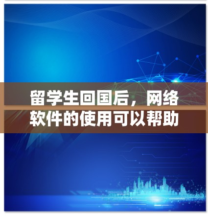 留学生回国后,网络软件的使用可以帮助他们顺利地继续学习、工作和社交。以下是一些建议和推荐,确保他们能够高效地使用相关服务 留学生回国后,网络软件的使用可以帮助他们顺利地继续学习、工作和社交。以下是一些建议和推荐,确保他们能够高效地使用相关服务