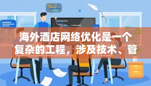 海外酒店网络优化是一个复杂的工程，涉及技术、管理和用户体验等多个方面。以下是一些关键点和建议，帮助您优化海外酒店的网络性能