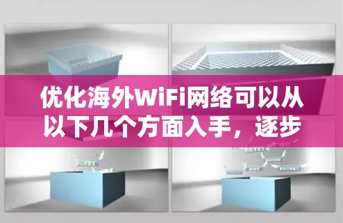 优化海外WiFi网络可以从以下几个方面入手，逐步解决各类问题