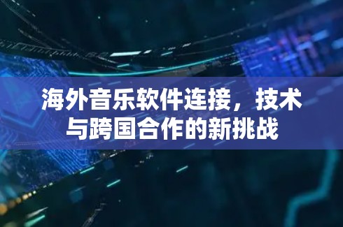 海外音乐软件连接，技术与跨国合作的新挑战