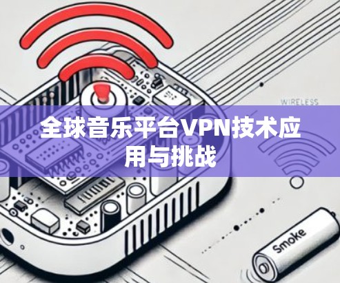 全球音乐平台VPN技术应用与挑战
