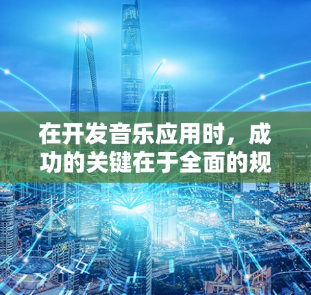 在开发音乐应用时，成功的关键在于全面的规划和细致的实施。以下是对音乐应用开发的关键考虑因素的总结