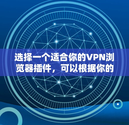 选择一个适合你的VPN浏览器插件，可以根据你的需求和预算进行综合考虑。以下是几款推荐的VPN浏览器插件的详细分析