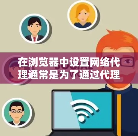 在浏览器中设置网络代理通常是为了通过代理服务器来访问互联网。以下是常见浏览器中设置网络代理的步骤