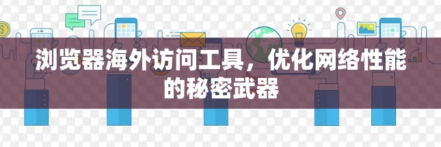 浏览器海外访问工具，优化网络性能的秘密武器