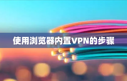 使用浏览器内置VPN的步骤