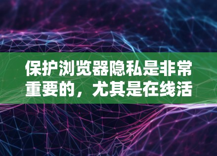 保护浏览器隐私是非常重要的,尤其是在线活动时。以下是一些常用的浏览器隐私保护工具和方法 保护浏览器隐私是非常重要的,尤其是在线活动时。以下是一些常用的浏览器隐私保护工具和方法