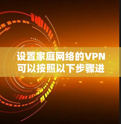 设置家庭网络的VPN可以按照以下步骤进行