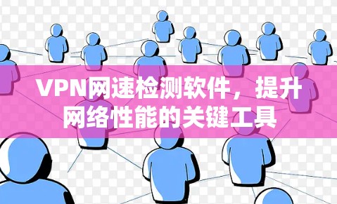 VPN网速检测软件,提升网络性能的关键工具 VPN网速检测软件,提升网络性能的关键工具