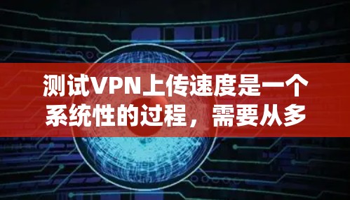 测试VPN上传速度是一个系统性的过程,需要从多个方面进行检查和测试。以下是一个有条理的步骤指南,帮助您有效地评估和优化VPN上传速度 测试VPN上传速度是一个系统性的过程,需要从多个方面进行检查和测试。以下是一个有条理的步骤指南,帮助您有效地评估和优化VPN上传速度