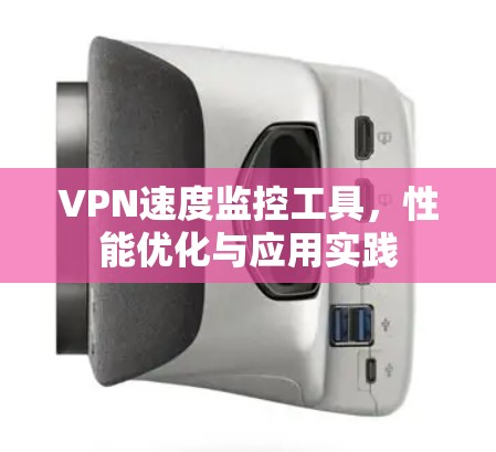 VPN速度监控工具，性能优化与应用实践