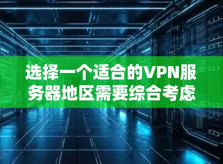 选择一个适合的VPN服务器地区需要综合考虑多个因素，以下是根据您的需求整理出的建议