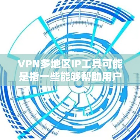 VPN多地区IP工具可能是指一些能够帮助用户快速获取多个国家或地区IP地址的工具，或者是用于管理多个VPN连接的工具。以下是一些可能相关的工具和方法