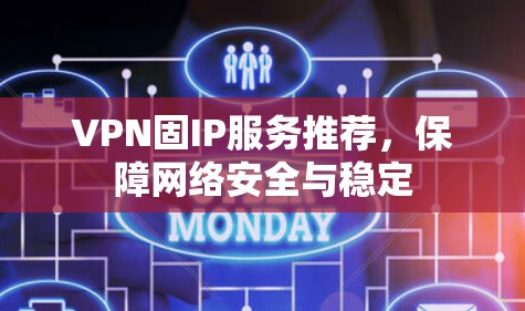 VPN固IP服务推荐，保障网络安全与稳定