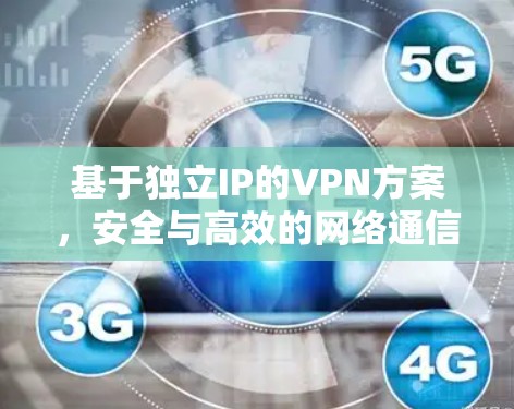 基于独立IP的VPN方案,安全与高效的网络通信 基于独立IP的VPN方案,安全与高效的网络通信