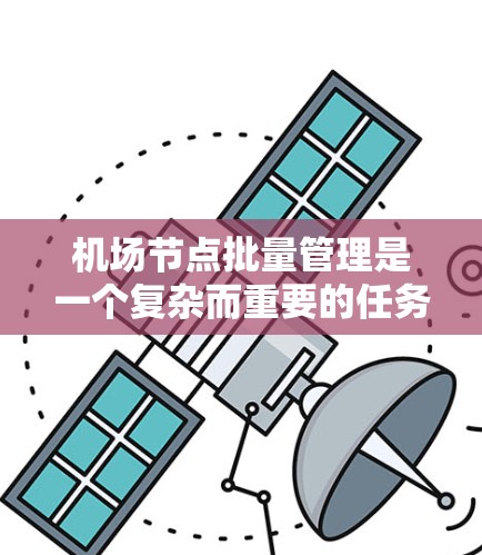 机场节点批量管理是一个复杂而重要的任务，涉及多个关键环节和考虑因素。以下是对这一过程的详细分析和分步解决方案