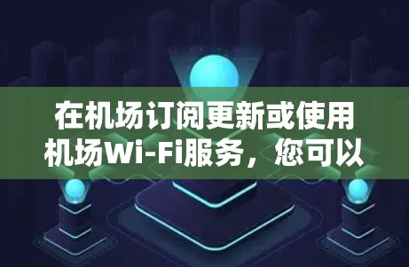 在机场订阅更新或使用机场Wi-Fi服务,您可以按照以下步骤操作 在机场订阅更新或使用机场Wi-Fi服务,您可以按照以下步骤操作