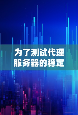 为了测试代理服务器的稳定性,可以按照以下步骤进行 为了测试代理服务器的稳定性,可以按照以下步骤进行