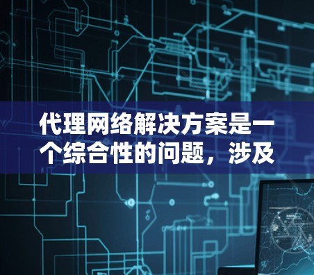 代理网络解决方案是一个综合性的问题,涉及技术、法律和用户需求等多个方面。以下是一个有条理的解决方案框架 代理网络解决方案是一个综合性的问题,涉及技术、法律和用户需求等多个方面。以下是一个有条理的解决方案框架