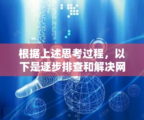 根据上述思考过程,以下是逐步排查和解决网络问题的步骤 根据上述思考过程,以下是逐步排查和解决网络问题的步骤
