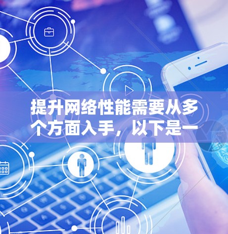 提升网络性能需要从多个方面入手,以下是一些常见的方法和建议 提升网络性能需要从多个方面入手,以下是一些常见的方法和建议