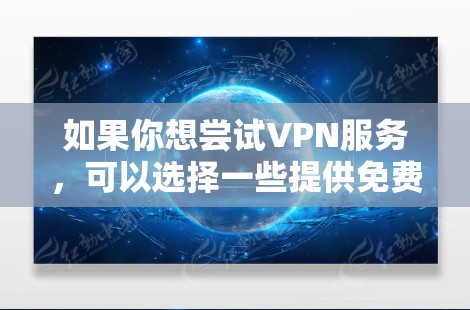 如果你想尝试VPN服务，可以选择一些提供免费试用的服务。以下是一些常见的免费试用VPN推荐