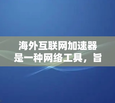海外互联网加速器是一种网络工具，旨在帮助用户更快、更容易地访问国外网站或服务。这些加速器通常通过代理服务器或镜像网站，缓存或加速访问过的内容，使得用户能够以更低的延迟和更高的速度访问目标网站