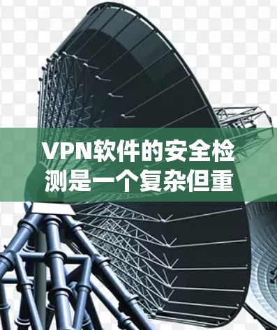 VPN软件的安全检测是一个复杂但重要的过程,旨在保障用户数据的安全和系统的完整性。以下是对VPN软件安全检测的详细分析 VPN软件的安全检测是一个复杂但重要的过程,旨在保障用户数据的安全和系统的完整性。以下是对VPN软件安全检测的详细分析
