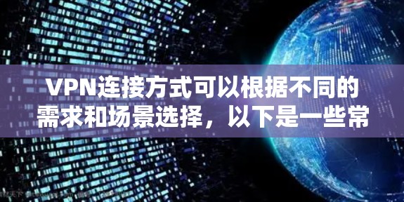 VPN连接方式可以根据不同的需求和场景选择，以下是一些常见的VPN连接方式及其特点