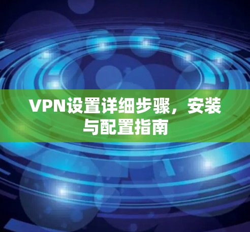 VPN设置详细步骤，安装与配置指南